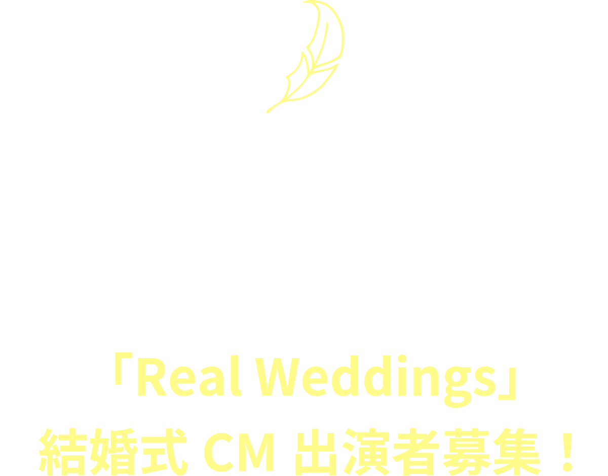 信じられないくらいの一生の想い出にあなたの結婚式の映像がCMになるチャンス！「Real Weddings」結婚式CM出演者募集！